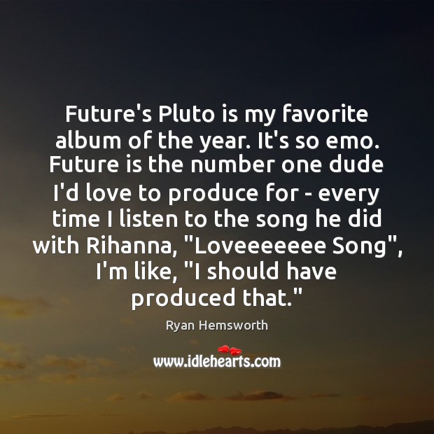 Future’s Pluto is my favorite album of the year. It’s so emo. Ryan Hemsworth Picture Quote