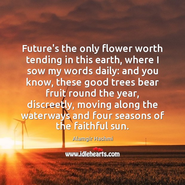 Future’s the only flower worth tending in this earth, where I sow Faithful Quotes Image