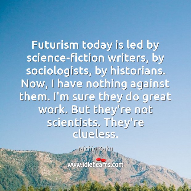 Futurism today is led by science-fiction writers, by sociologists, by historians. Now, Michio Kaku Picture Quote