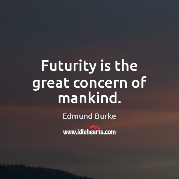 Futurity is the great concern of mankind. Edmund Burke Picture Quote