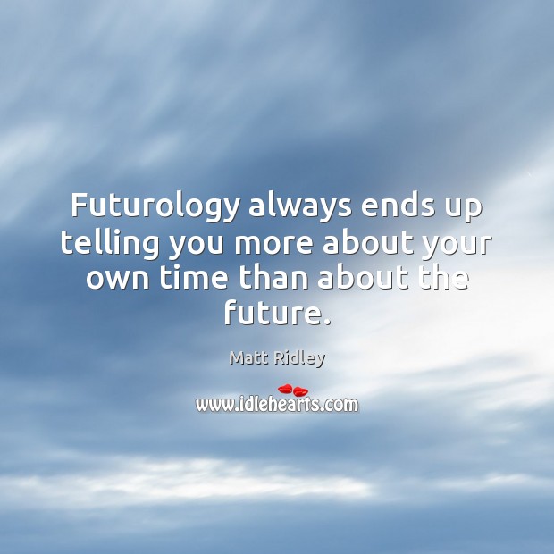 Futurology always ends up telling you more about your own time than about the future. Matt Ridley Picture Quote