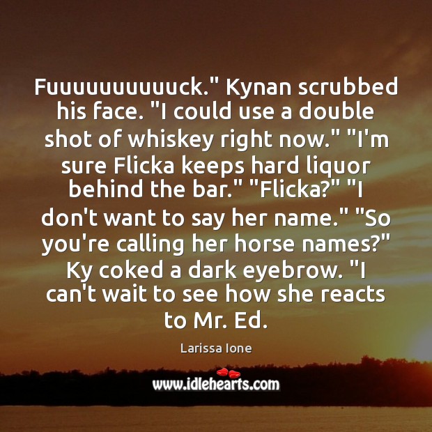 Fuuuuuuuuuuck.” Kynan scrubbed his face. “I could use a double shot of Larissa Ione Picture Quote