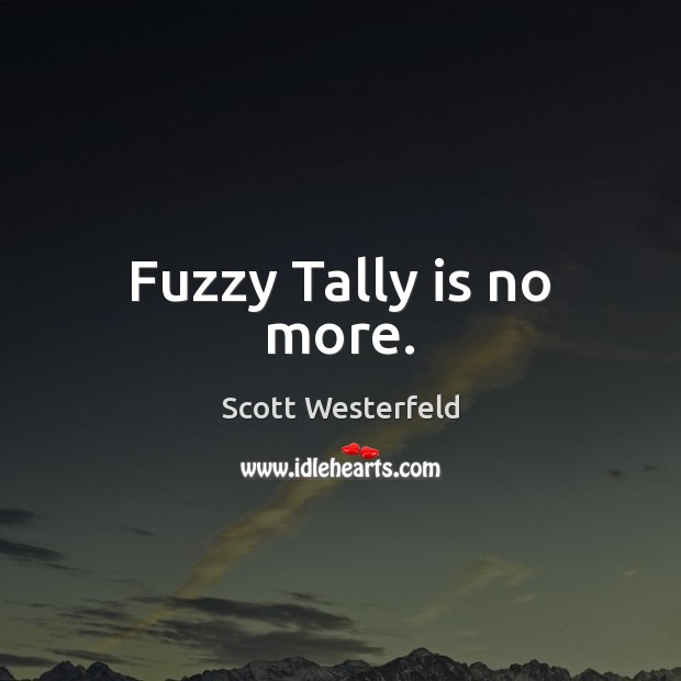 Fuzzy Tally is no more. Scott Westerfeld Picture Quote