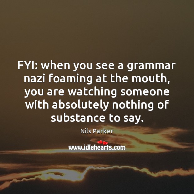 FYI: when you see a grammar nazi foaming at the mouth, you Nils Parker Picture Quote