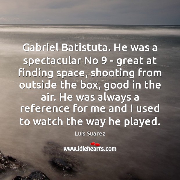 Gabriel Batistuta. He was a spectacular No 9 – great at finding space, Luis Suarez Picture Quote