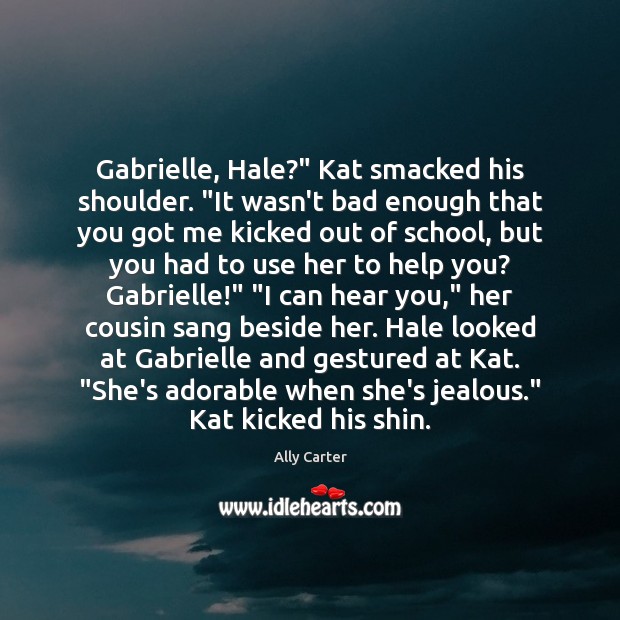 Gabrielle, Hale?” Kat smacked his shoulder. “It wasn’t bad enough that you Ally Carter Picture Quote