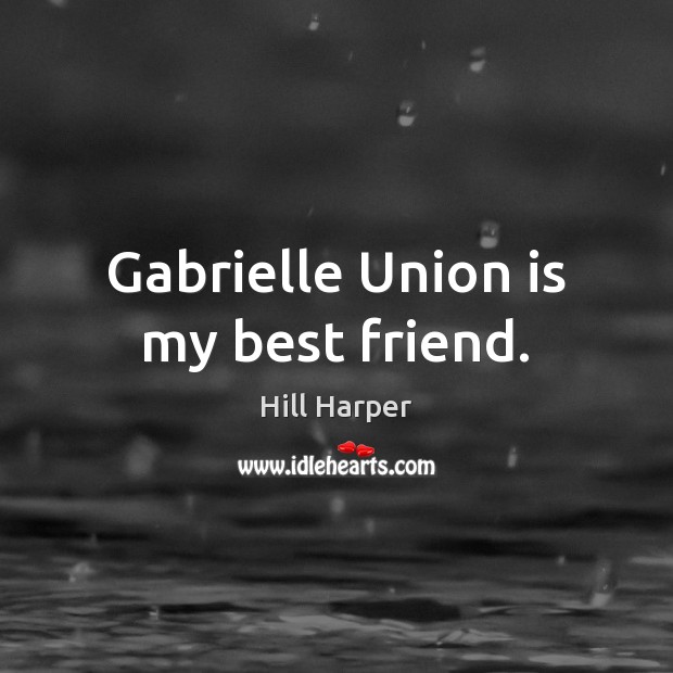 Gabrielle Union is my best friend. Hill Harper Picture Quote