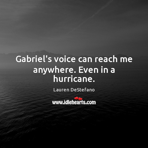 Gabriel’s voice can reach me anywhere. Even in a hurricane. Lauren DeStefano Picture Quote