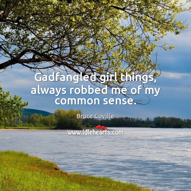 Gadfangled girl things, always robbed me of my common sense. Bruce Coville Picture Quote
