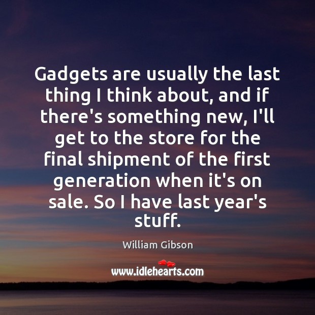 Gadgets are usually the last thing I think about, and if there’s William Gibson Picture Quote