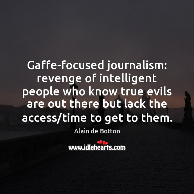 Gaffe-focused journalism: revenge of intelligent people who know true evils are out Alain de Botton Picture Quote