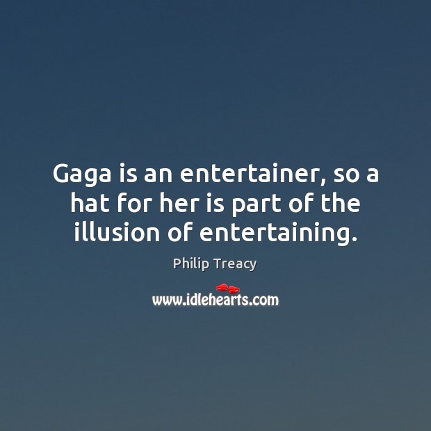 Gaga is an entertainer, so a hat for her is part of the illusion of entertaining. Philip Treacy Picture Quote