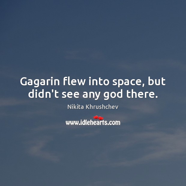 Gagarin flew into space, but didn’t see any God there. Nikita Khrushchev Picture Quote