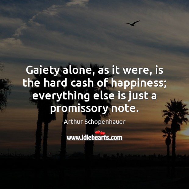 Gaiety alone, as it were, is the hard cash of happiness; everything Arthur Schopenhauer Picture Quote