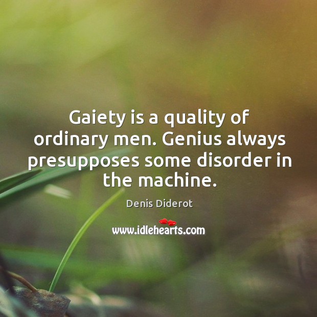 Gaiety is a quality of ordinary men. Genius always presupposes some disorder in the machine. Denis Diderot Picture Quote