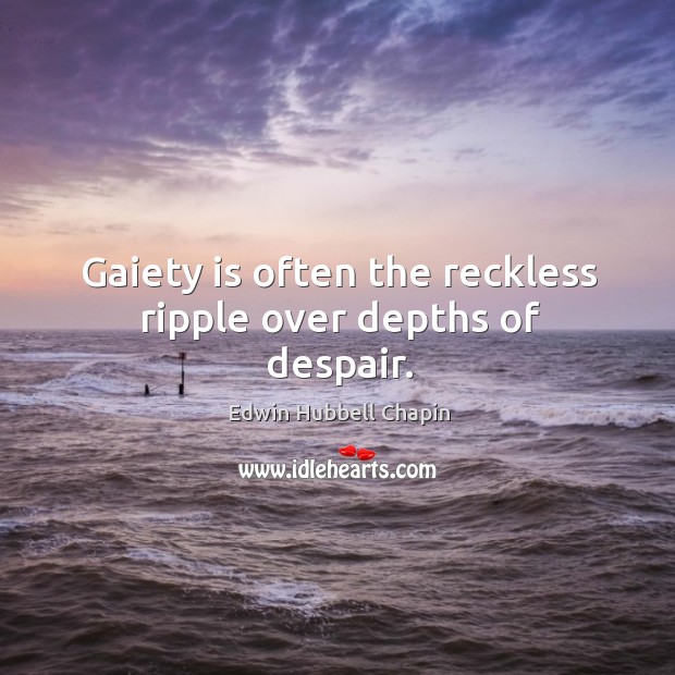Gaiety is often the reckless ripple over depths of despair. Edwin Hubbell Chapin Picture Quote