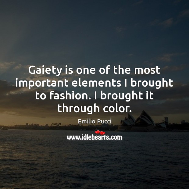 Gaiety is one of the most important elements I brought to fashion. Emilio Pucci Picture Quote