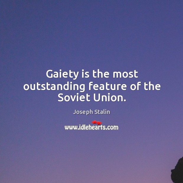 Gaiety is the most outstanding feature of the Soviet Union. Joseph Stalin Picture Quote