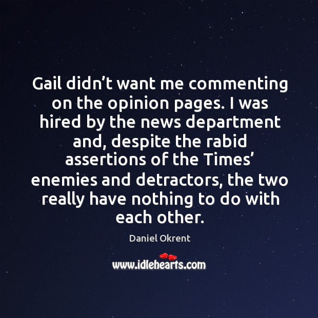 Gail didn’t want me commenting on the opinion pages. I was hired by the news department and Daniel Okrent Picture Quote