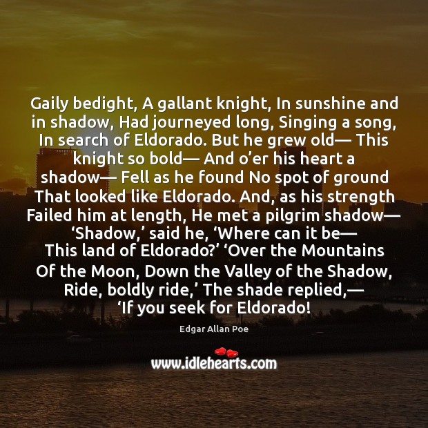Gaily bedight, A gallant knight, In sunshine and in shadow, Had journeyed Edgar Allan Poe Picture Quote