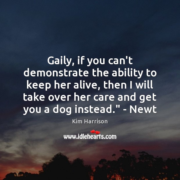 Gaily, if you can’t demonstrate the ability to keep her alive, then Kim Harrison Picture Quote
