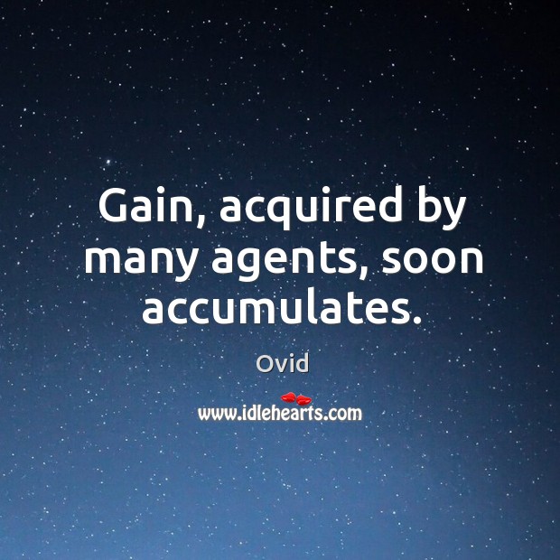 Gain, acquired by many agents, soon accumulates. Ovid Picture Quote