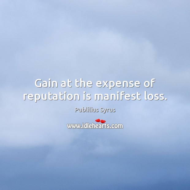 Gain at the expense of reputation is manifest loss. Image