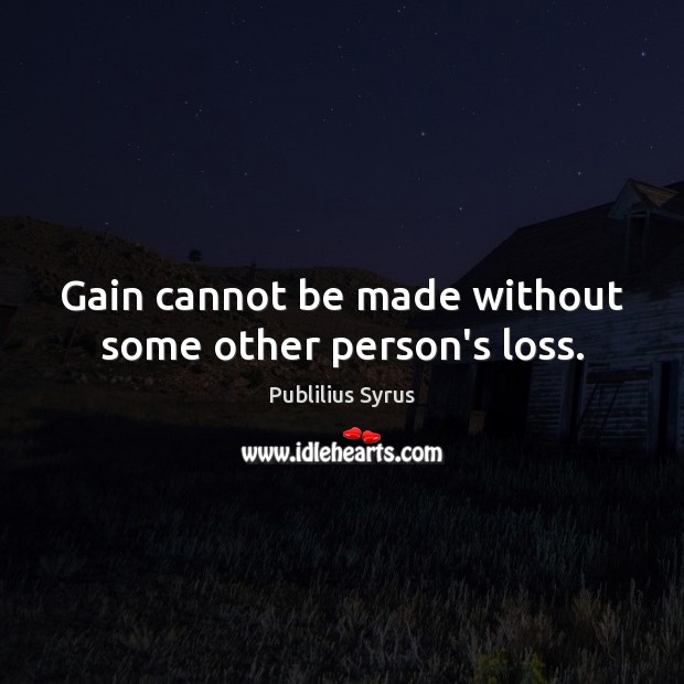 Gain cannot be made without some other person’s loss. Image