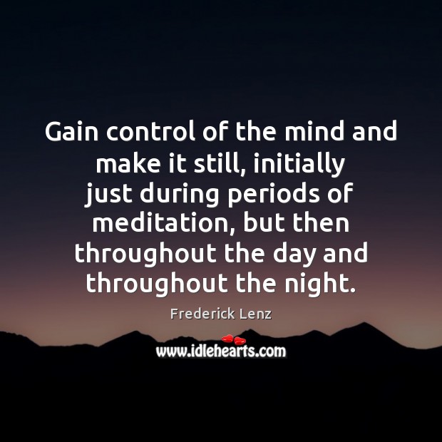Gain control of the mind and make it still, initially just during Frederick Lenz Picture Quote