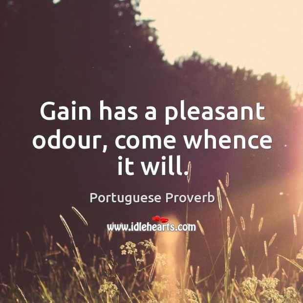 Gain has a pleasant odour, come whence it will. Portuguese Proverbs Image