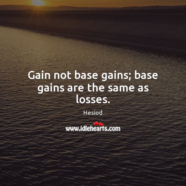 Gain not base gains; base gains are the same as losses. Hesiod Picture Quote