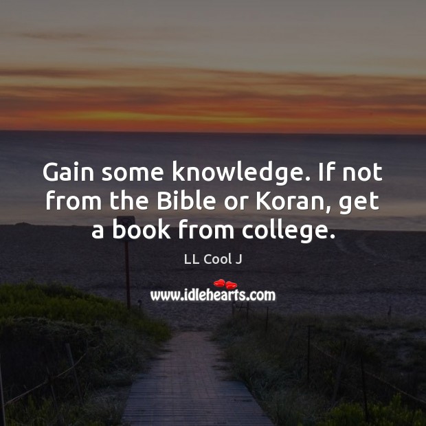 Gain some knowledge. If not from the Bible or Koran, get a book from college. LL Cool J Picture Quote