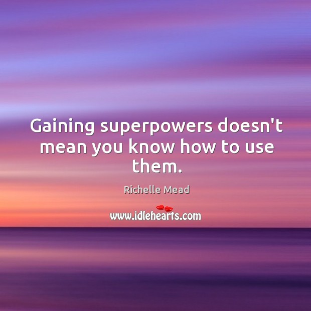 Gaining superpowers doesn’t mean you know how to use them. Richelle Mead Picture Quote