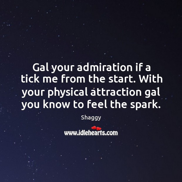 Gal your admiration if a tick me from the start. With your physical attraction gal you know to feel the spark. Shaggy Picture Quote