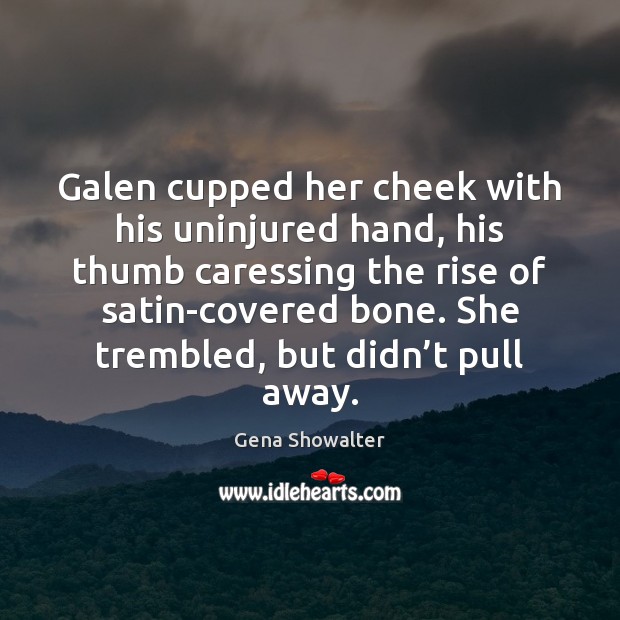 Galen cupped her cheek with his uninjured hand, his thumb caressing the Gena Showalter Picture Quote