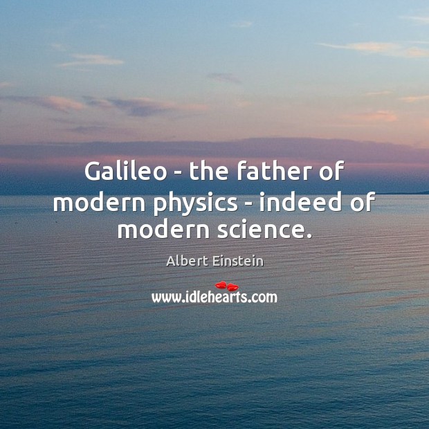 Galileo – the father of modern physics – indeed of modern science. Image