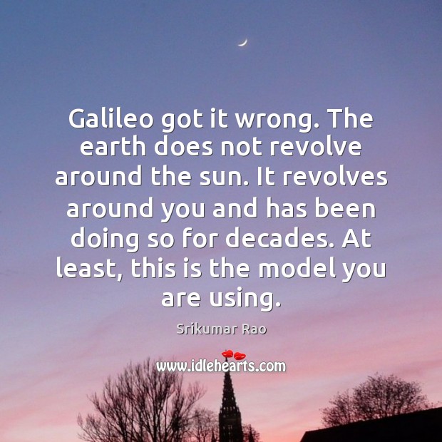 Galileo got it wrong. The earth does not revolve around the sun. Srikumar Rao Picture Quote
