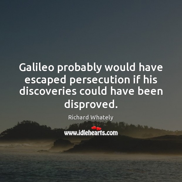Galileo probably would have escaped persecution if his discoveries could have been Richard Whately Picture Quote