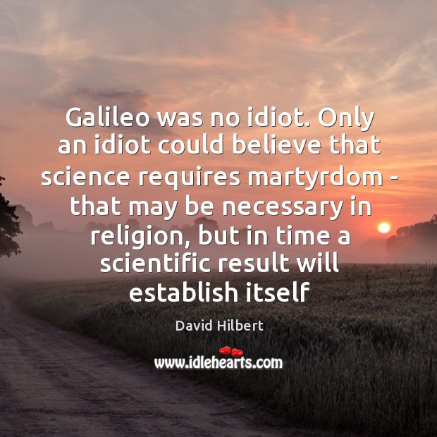 Galileo was no idiot. Only an idiot could believe that science requires David Hilbert Picture Quote