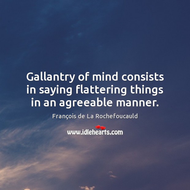 Gallantry of mind consists in saying flattering things in an agreeable manner. 