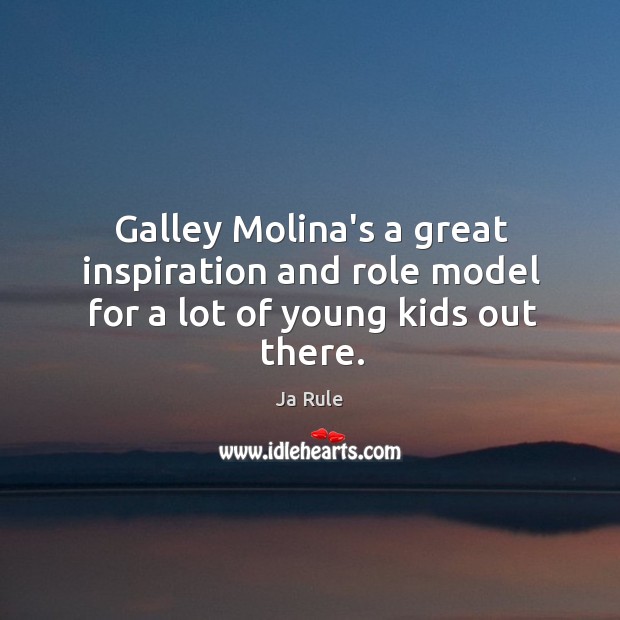 Galley Molina’s a great inspiration and role model for a lot of young kids out there. Ja Rule Picture Quote