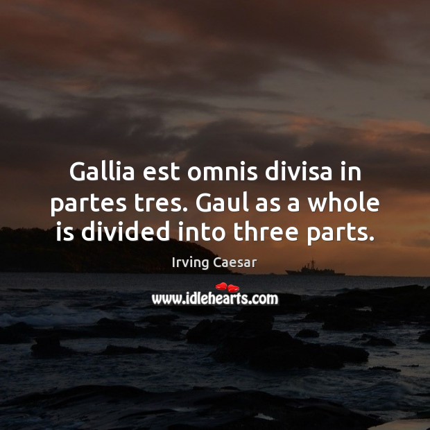 Gallia est omnis divisa in partes tres. Gaul as a whole is divided into three parts. Irving Caesar Picture Quote