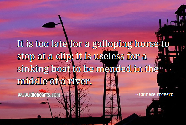 It is too late for a galloping horse to stop at a clip. Chinese Proverbs Image