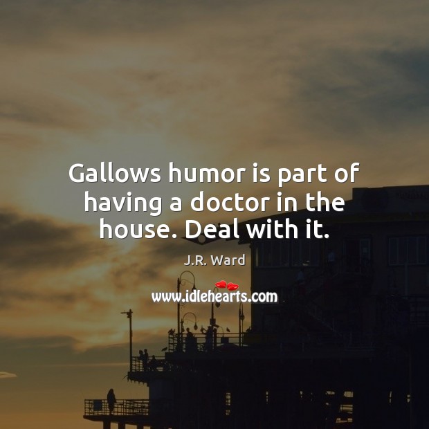 Gallows humor is part of having a doctor in the house. Deal with it. Image