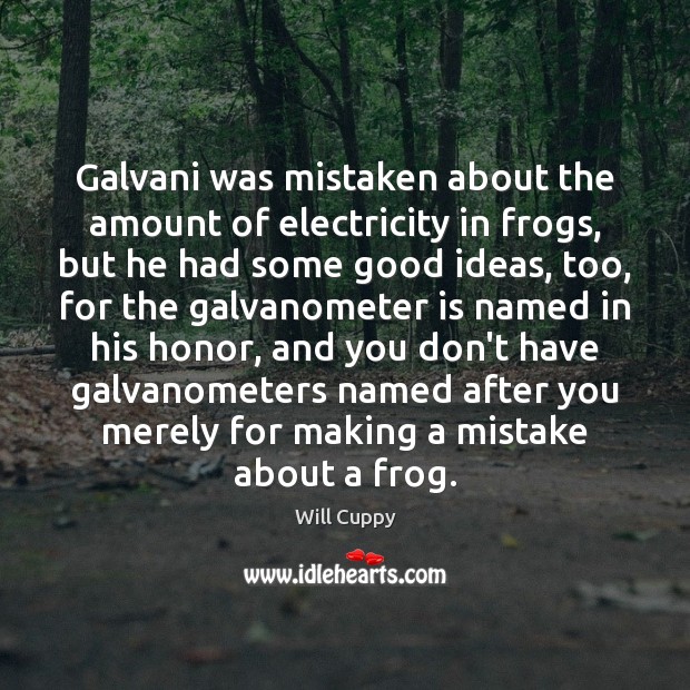 Galvani was mistaken about the amount of electricity in frogs, but he Will Cuppy Picture Quote