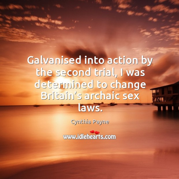 Galvanised into action by the second trial, I was determined to change britain’s archaic sex laws. Cynthia Payne Picture Quote