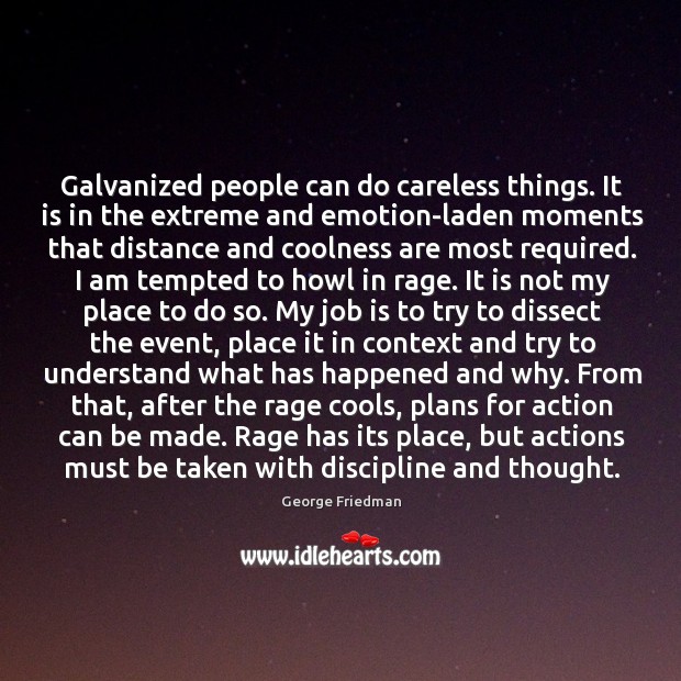 Galvanized people can do careless things. It is in the extreme and George Friedman Picture Quote