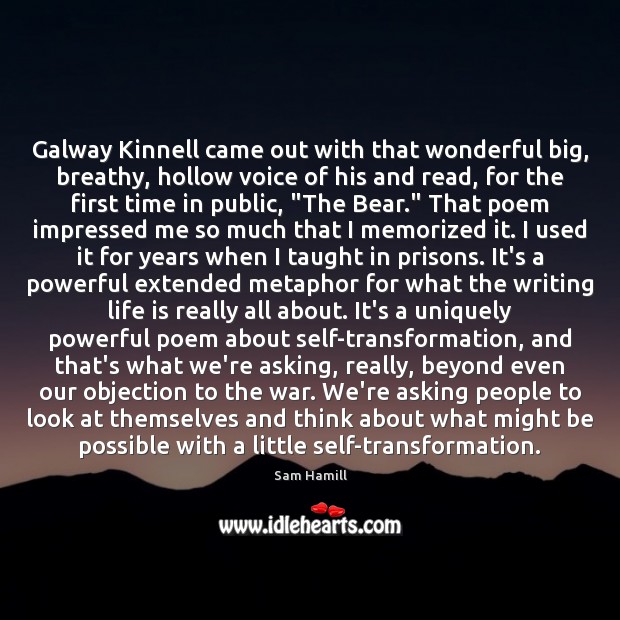 Galway Kinnell came out with that wonderful big, breathy, hollow voice of Sam Hamill Picture Quote