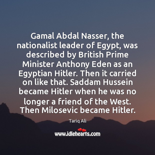 Gamal Abdal Nasser, the nationalist leader of Egypt, was described by British Tariq Ali Picture Quote