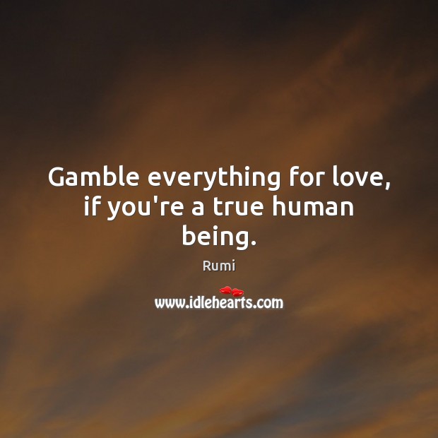 Gamble everything for love, if you’re a true human being. Image